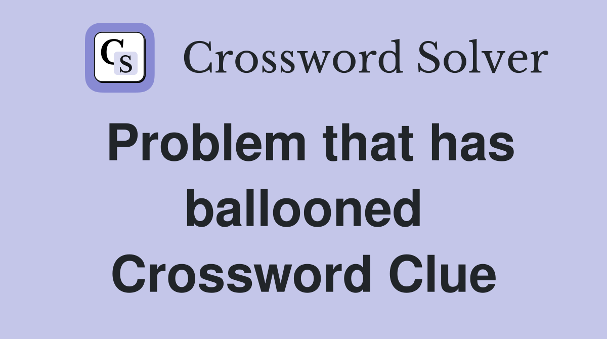 Problem that has ballooned Crossword Clue