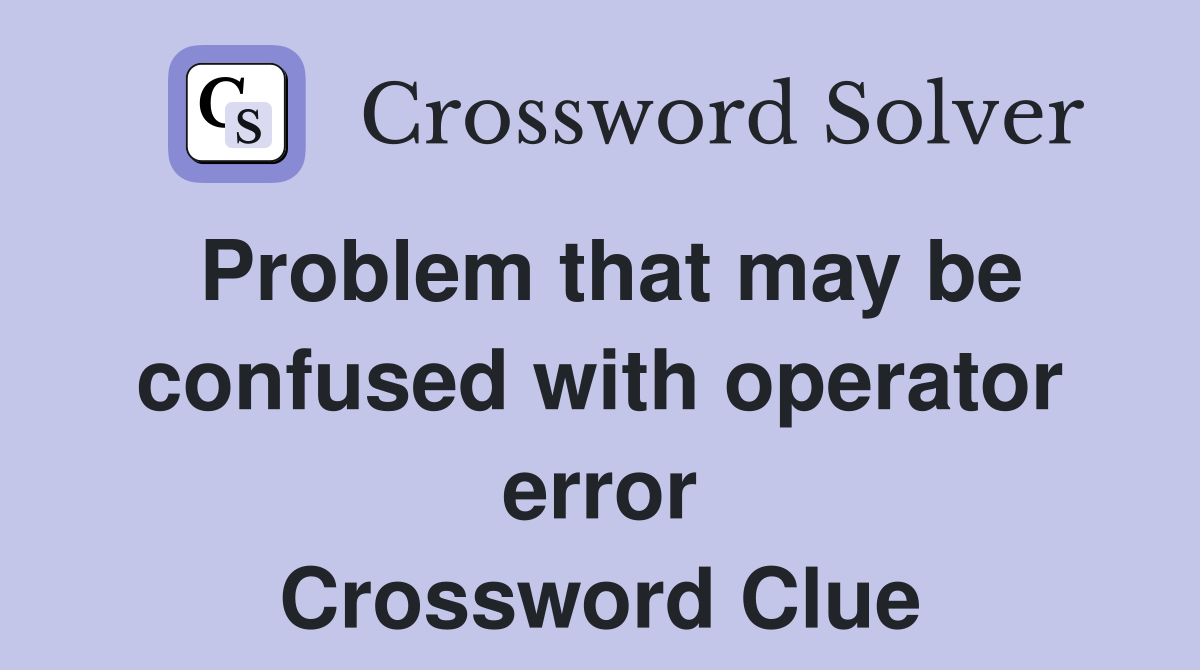 Problem that may be confused with operator error Crossword Clue