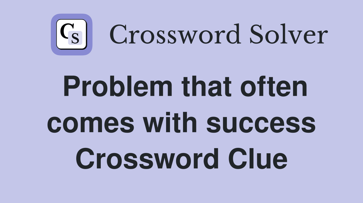 Problem that often comes with success Crossword Clue