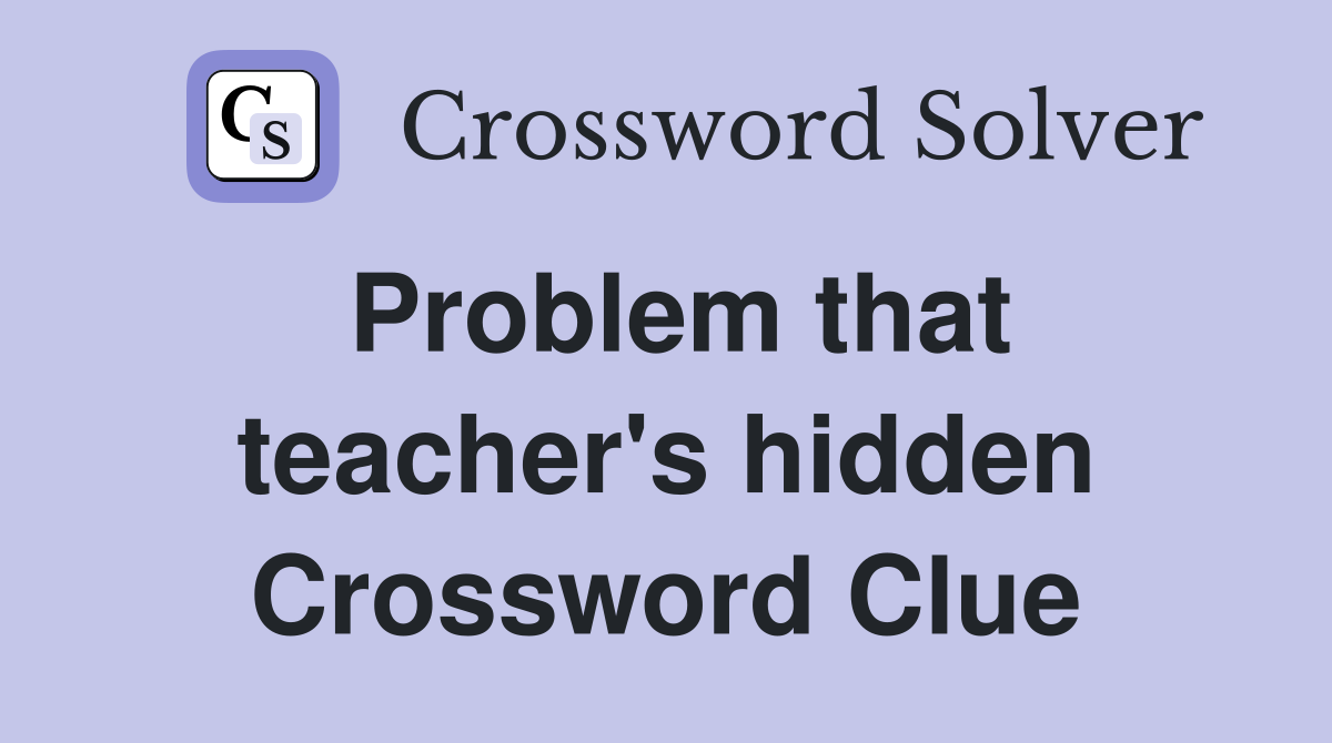 Problem that teacher's hidden Crossword Clue