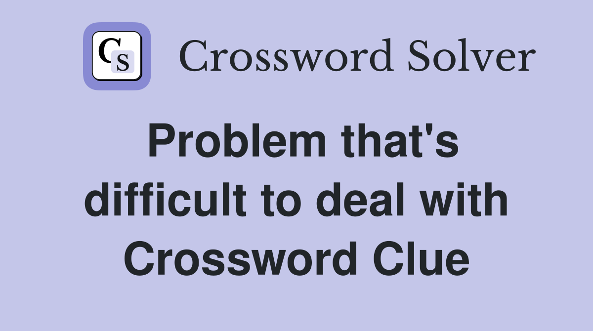 Problem that's difficult to deal with Crossword Clue