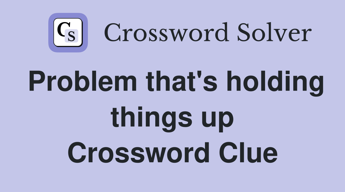 Problem that's holding things up Crossword Clue