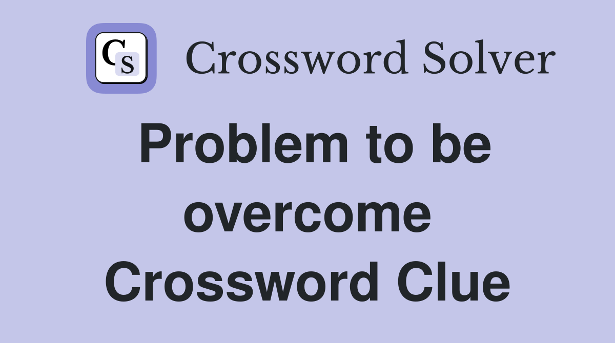 Problem to be overcome Crossword Clue