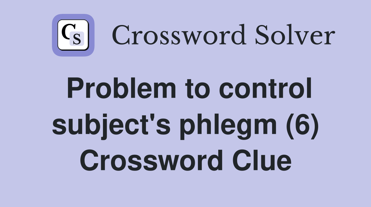 Problem to control subject's phlegm (6) Crossword Clue