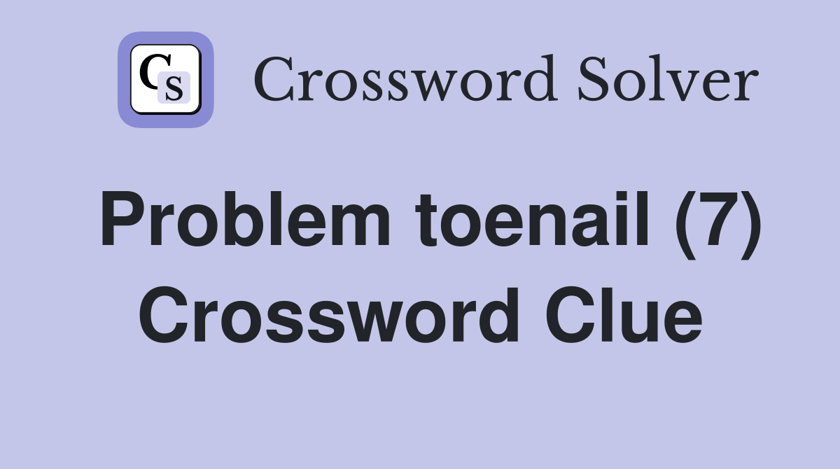 Problem toenail (7) Crossword Clue