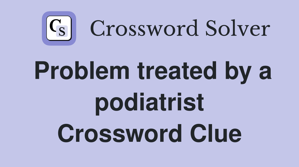 Problem treated by a podiatrist Crossword Clue