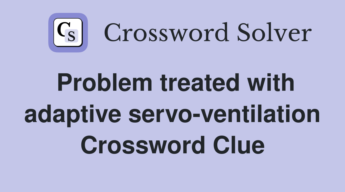 Problem treated with adaptive servo-ventilation Crossword Clue