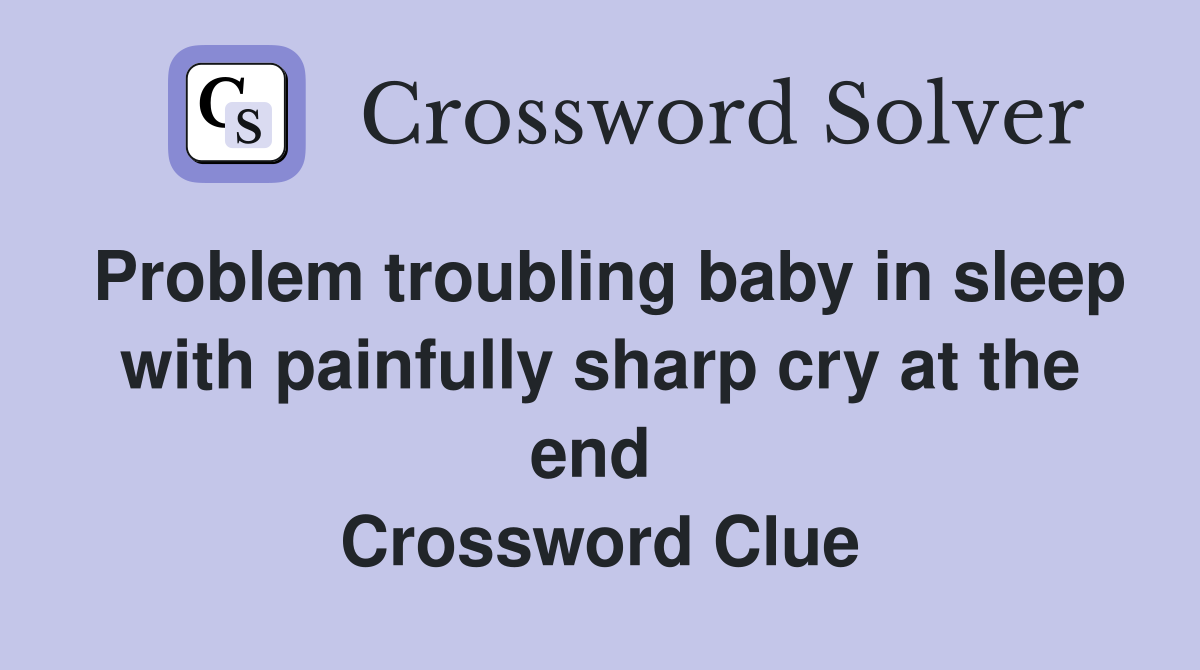 Problem troubling baby in sleep with painfully sharp cry at the end  Crossword Clue