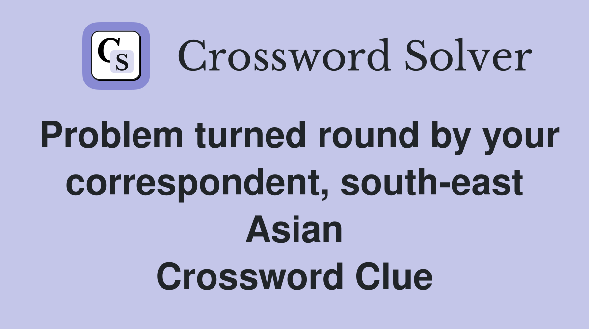 Problem turned round by your correspondent, south-east Asian Crossword Clue