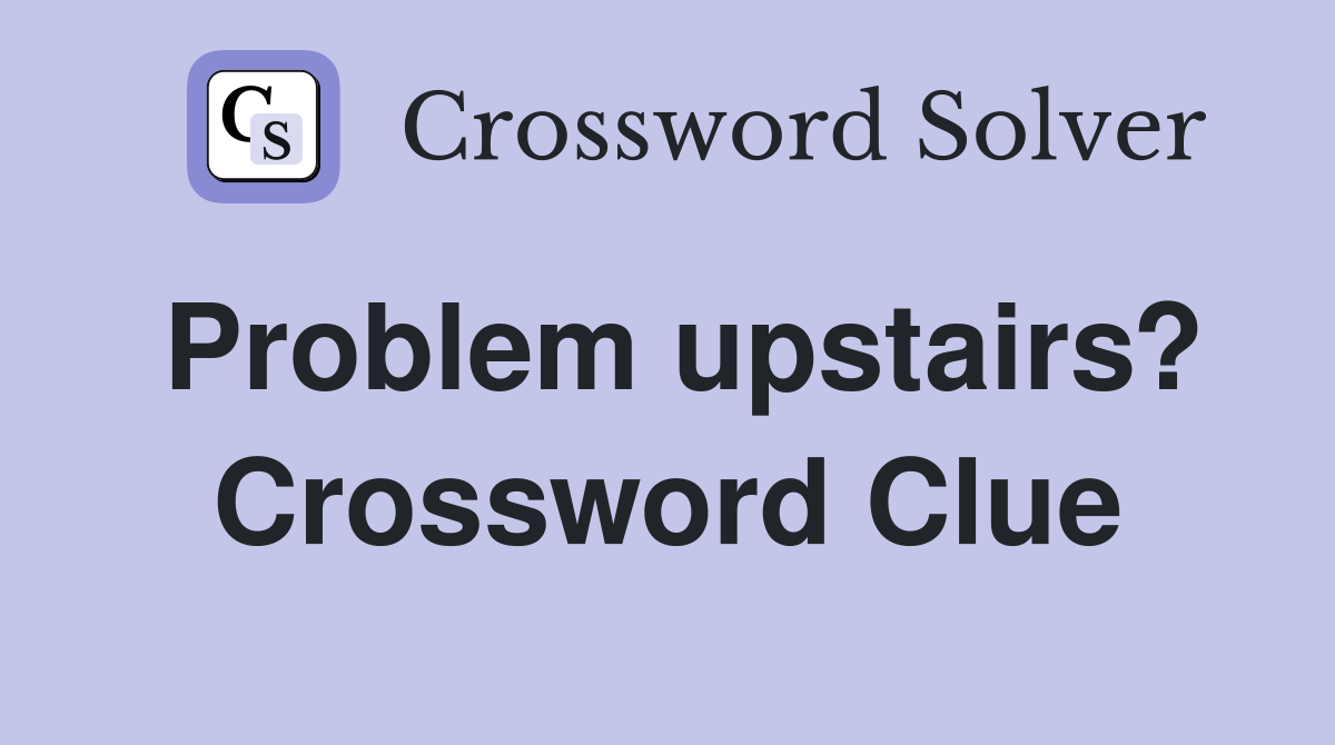 Problem upstairs? Crossword Clue