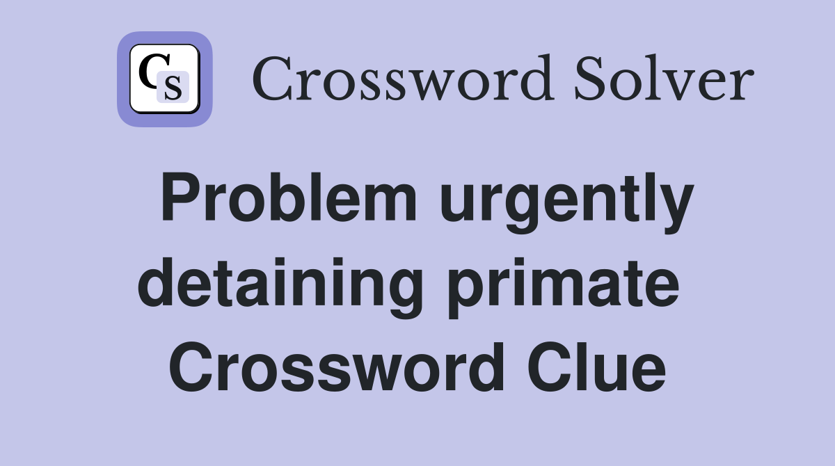 Problem urgently detaining primate  Crossword Clue