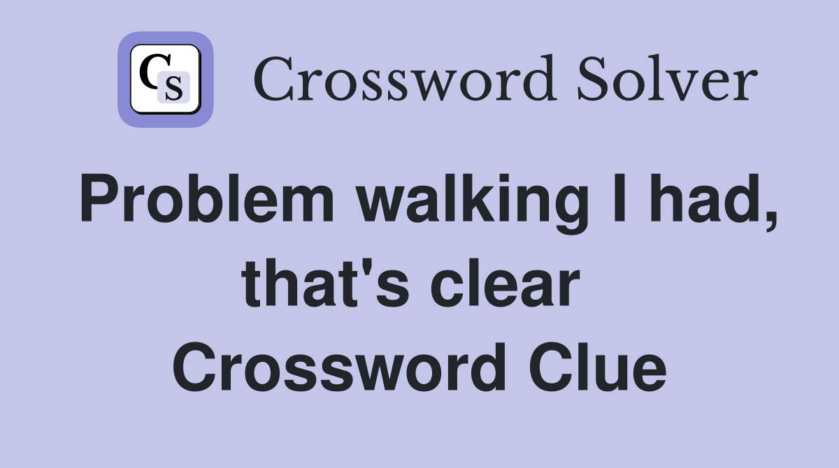 Problem walking I had, that's clear  Crossword Clue