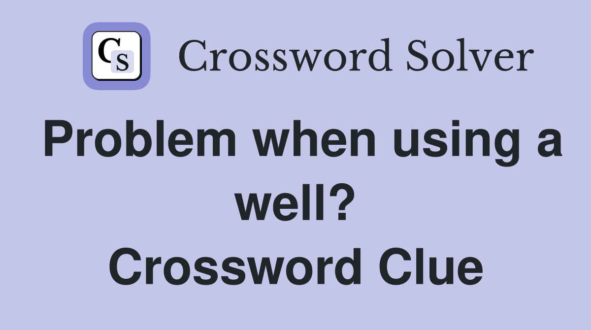 Problem when using a well? Crossword Clue
