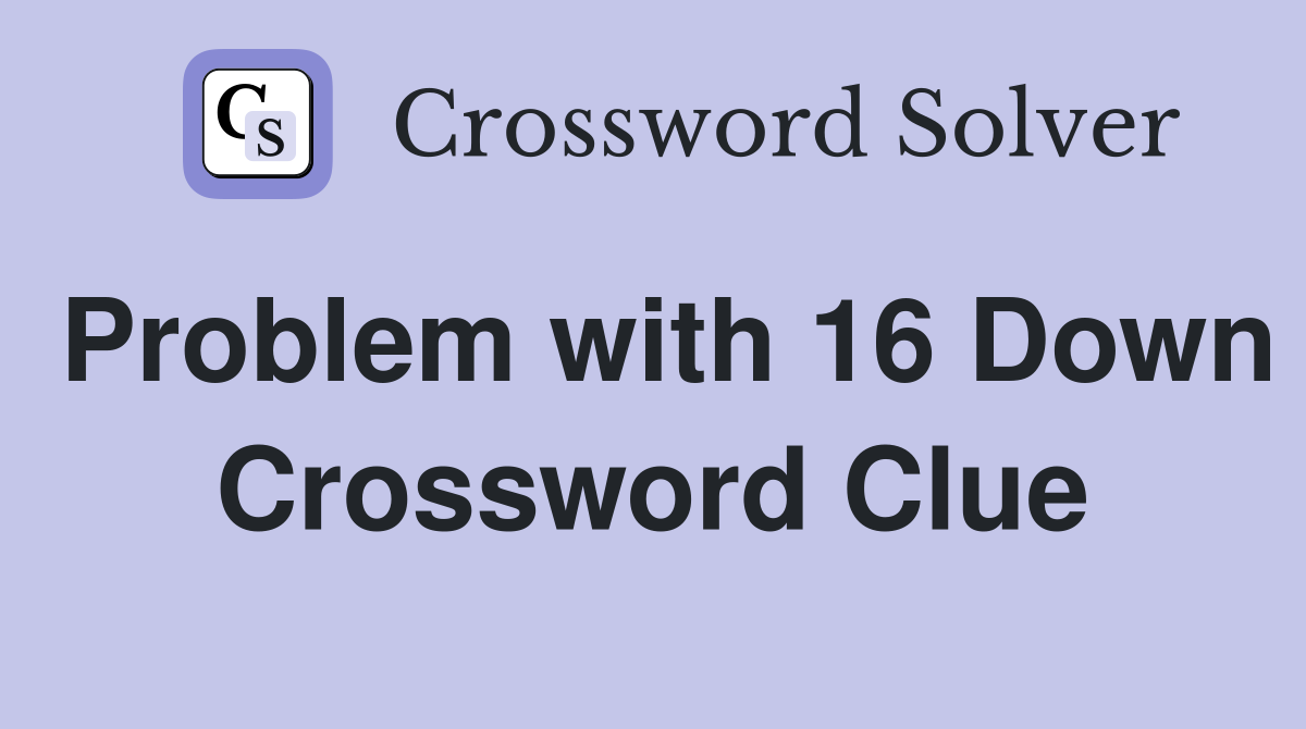Problem with 16 Down Crossword Clue