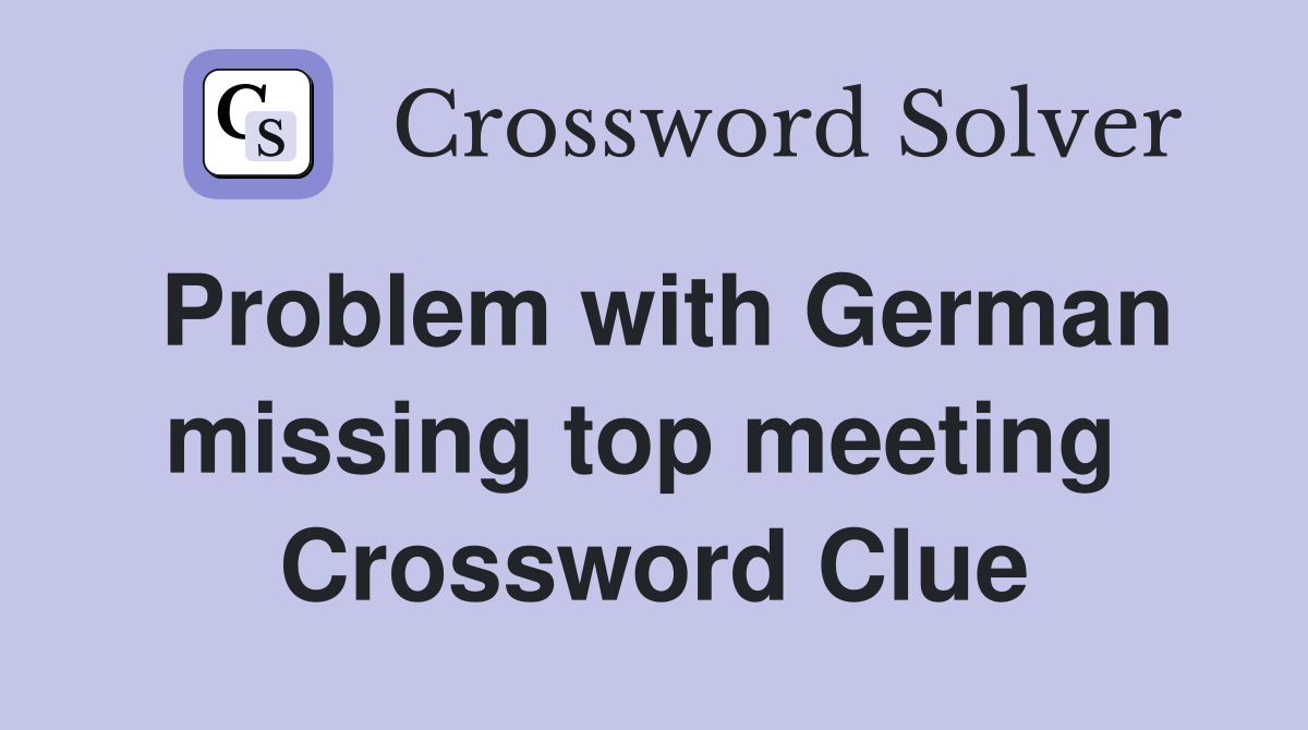 Problem with German missing top meeting  Crossword Clue