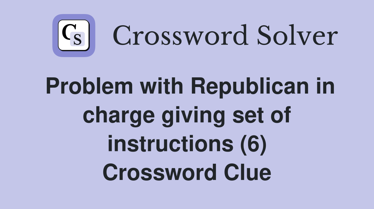 Problem with Republican in charge giving set of instructions (6) Crossword Clue