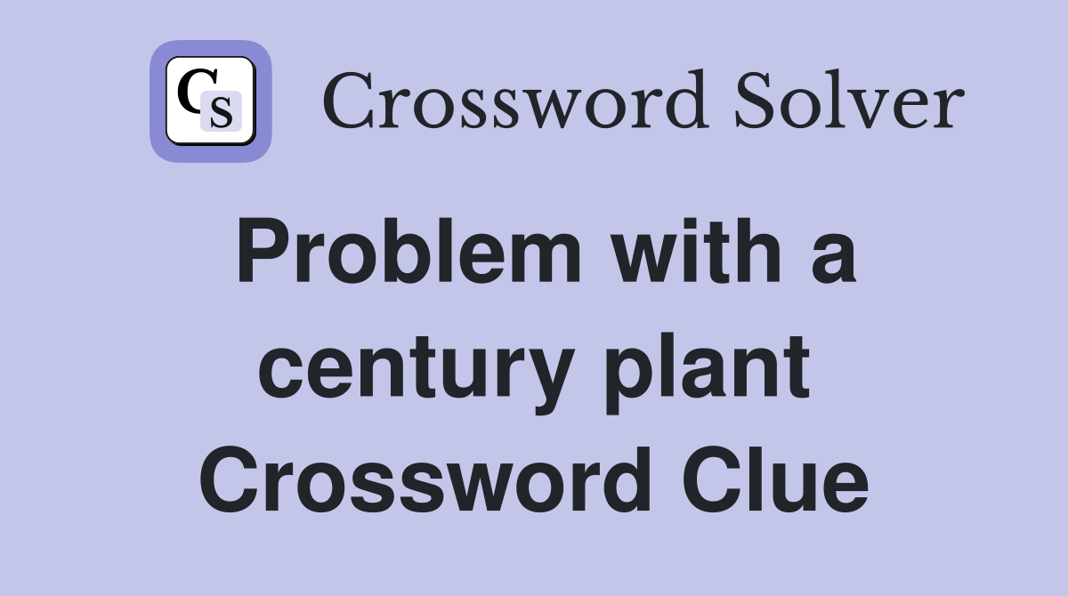 Problem with a century plant Crossword Clue