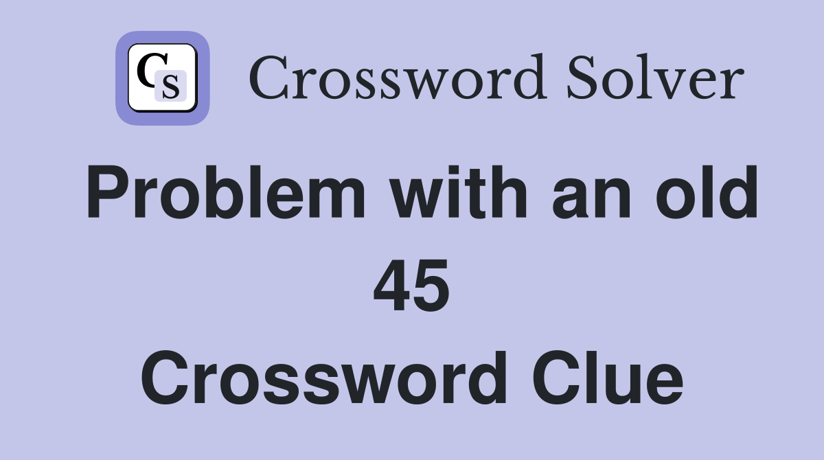 Problem with an old 45 Crossword Clue