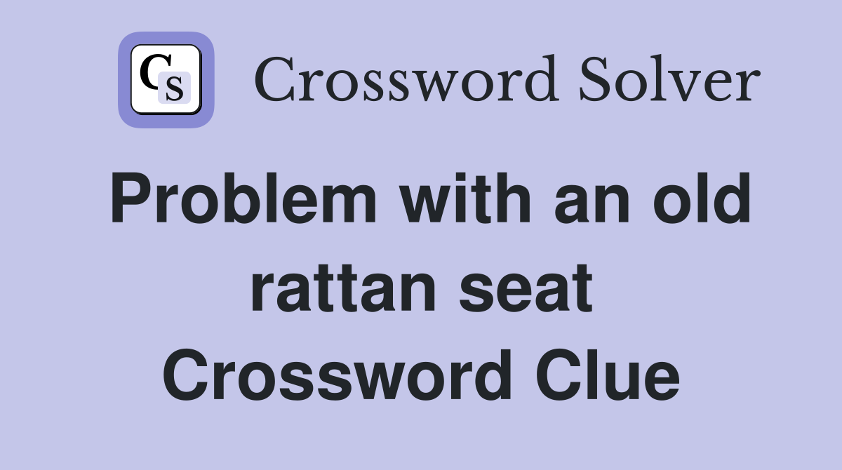 Problem with an old rattan seat Crossword Clue