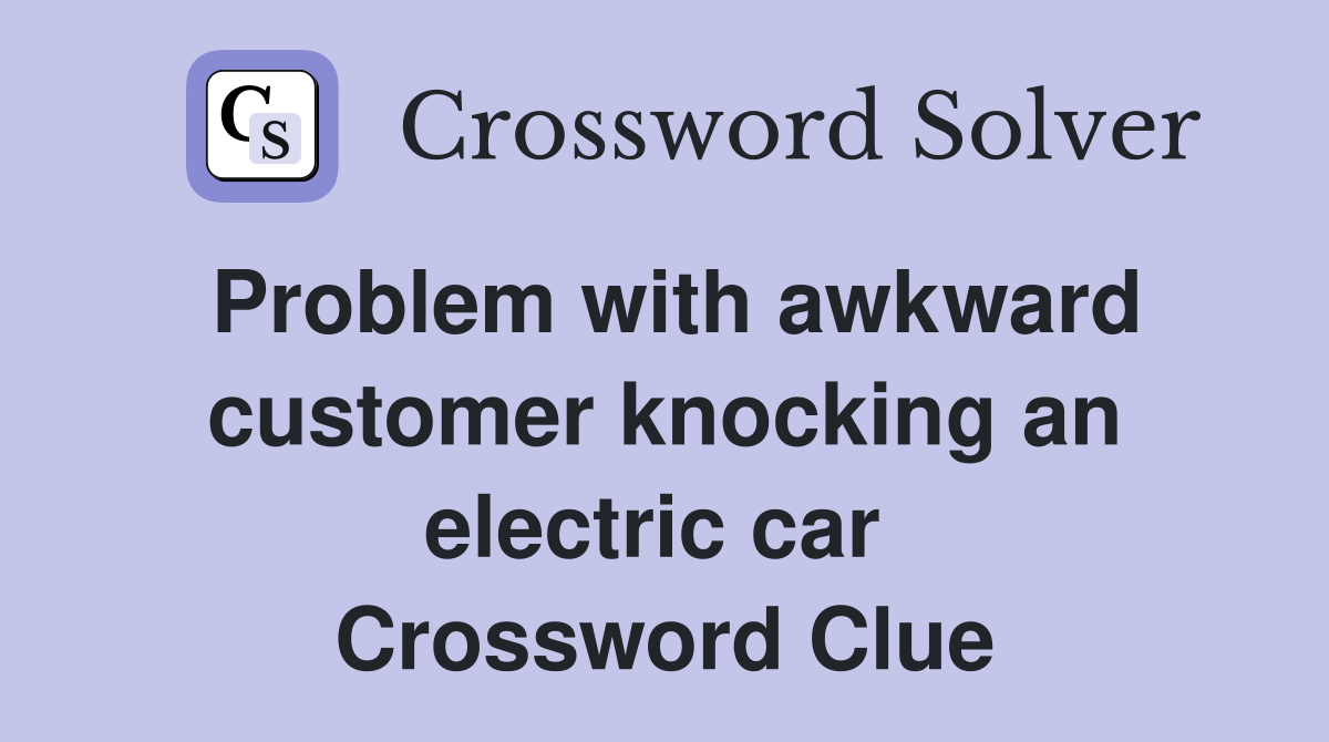 Problem with awkward customer knocking an electric car  Crossword Clue