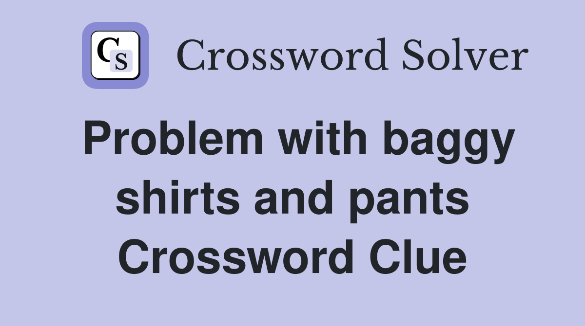 Problem with baggy shirts and pants Crossword Clue
