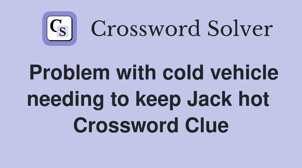 Problem with cold vehicle needing to keep Jack hot  Crossword Clue