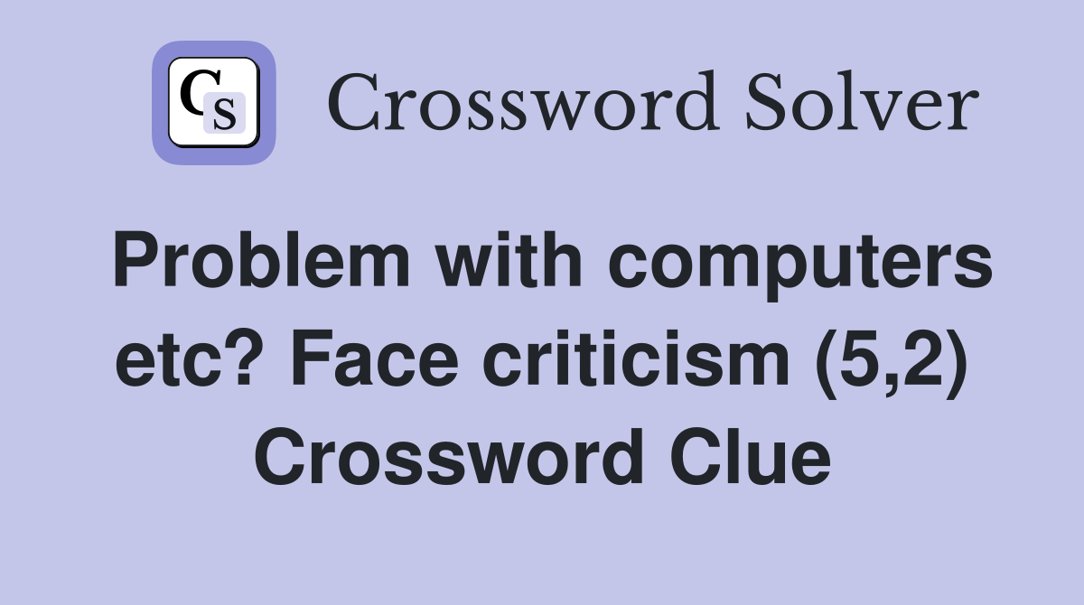 Problem with computers etc? Face criticism (5,2) Crossword Clue