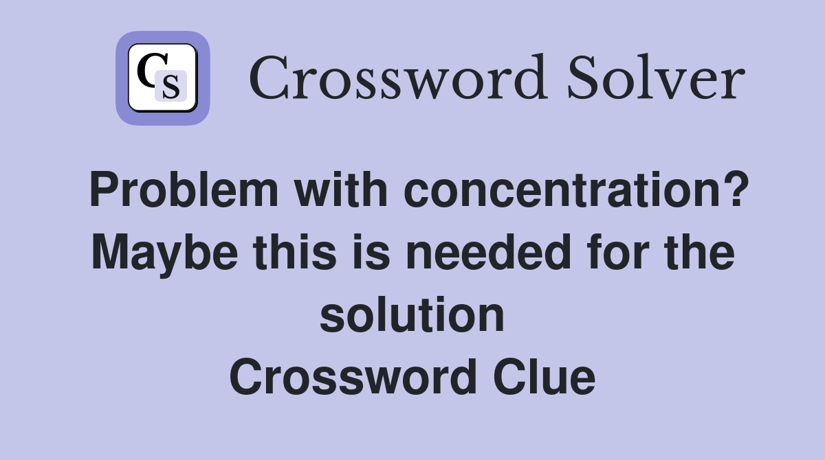 Problem with concentration? Maybe this is needed for the solution Crossword Clue