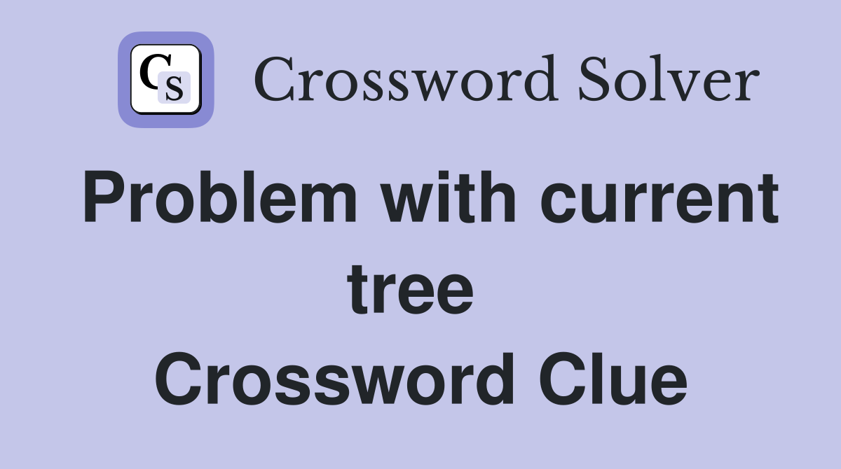 Problem with current tree  Crossword Clue