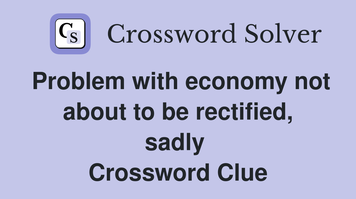 Problem with economy not about to be rectified, sadly  Crossword Clue