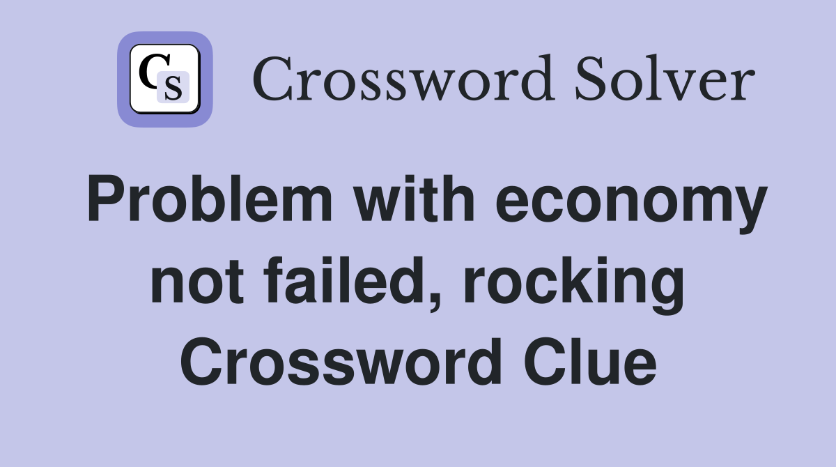 Problem with economy not failed, rocking Crossword Clue