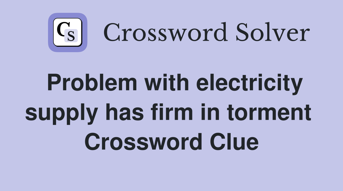 Problem with electricity supply has firm in torment  Crossword Clue