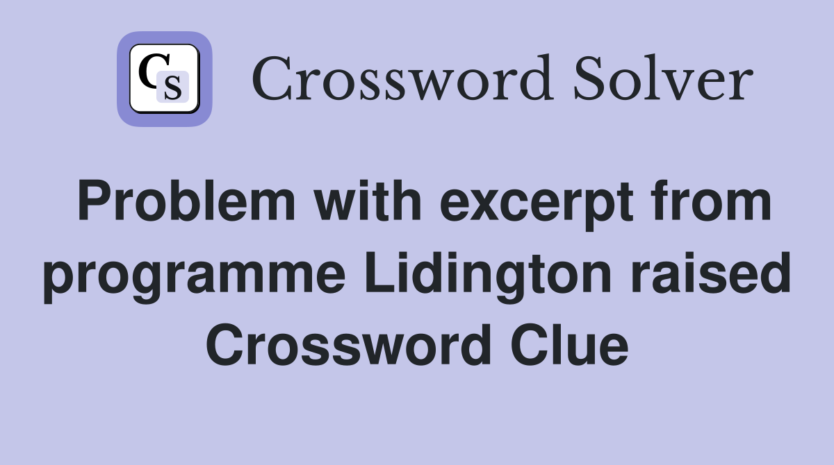 Problem with excerpt from programme Lidington raised Crossword Clue