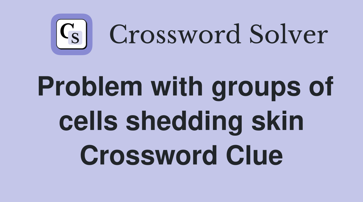 Problem with groups of cells shedding skin Crossword Clue