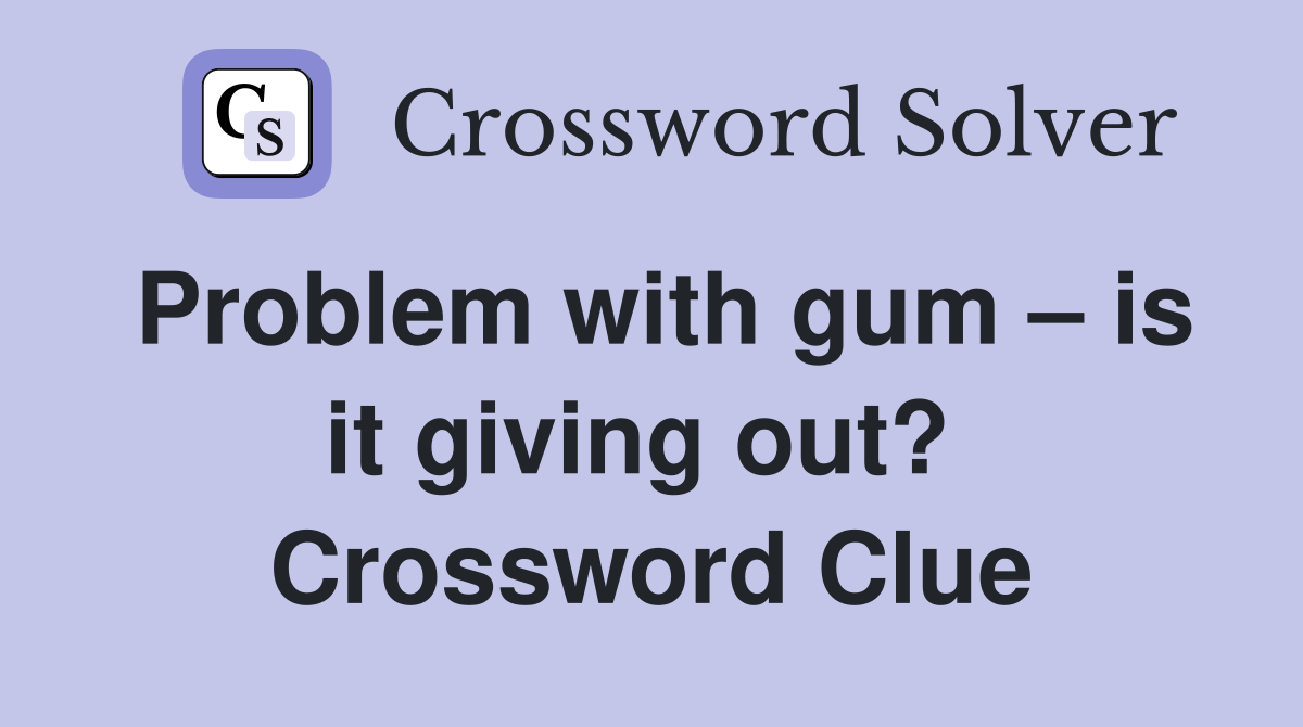 Problem with gum – is it giving out?  Crossword Clue