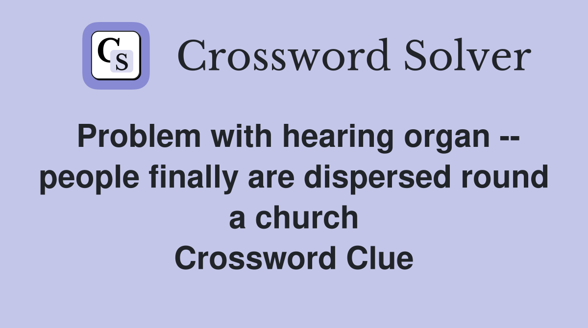 Problem with hearing organ -- people finally are dispersed round a church Crossword Clue