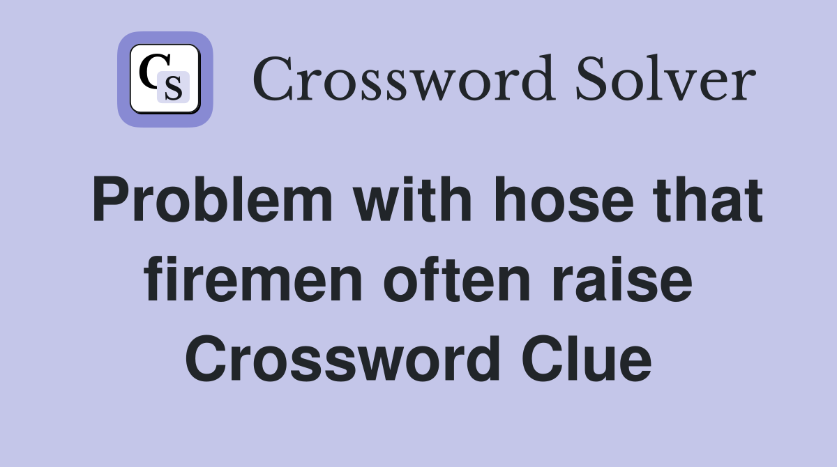 Problem with hose that firemen often raise Crossword Clue
