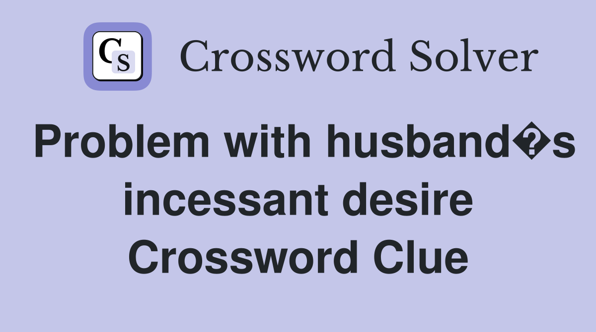 Problem with husband�s incessant desire Crossword Clue