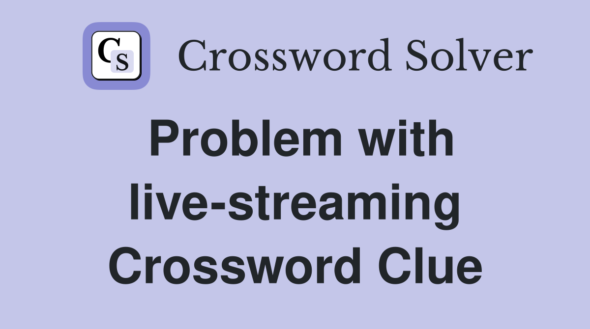 Problem with live-streaming Crossword Clue