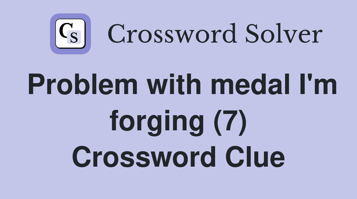 Problem with medal I'm forging (7) Crossword Clue