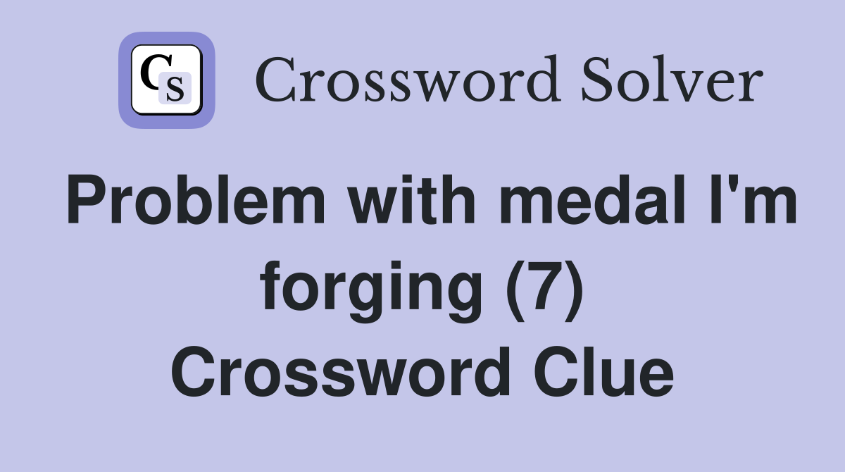 Problem with medal l'm forging (7) Crossword Clue