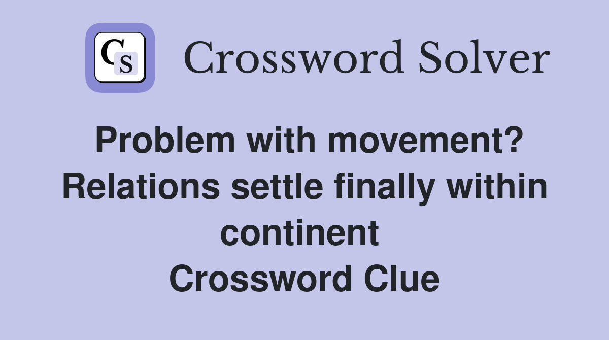 Problem with movement? Relations settle finally within continent  Crossword Clue