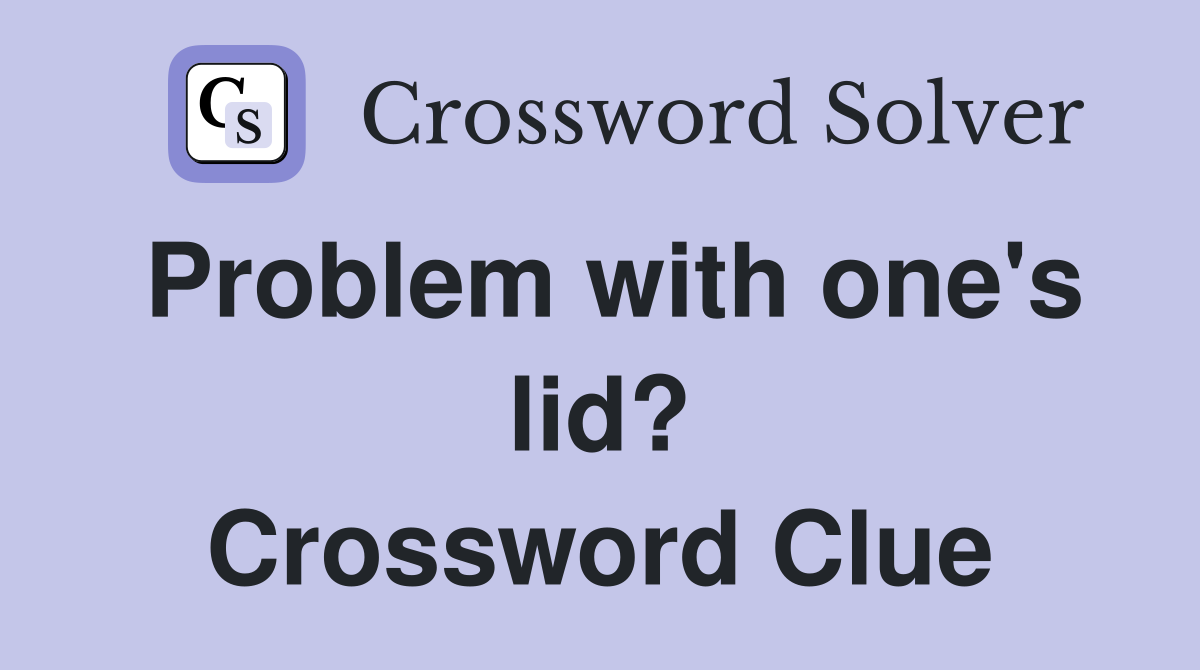 Problem with one's lid? Crossword Clue