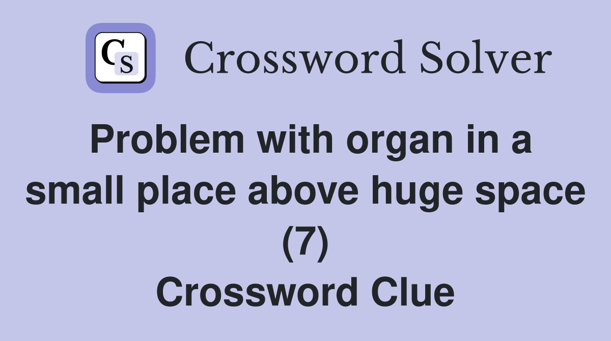 Problem with organ in a small place above huge space (7) Crossword Clue