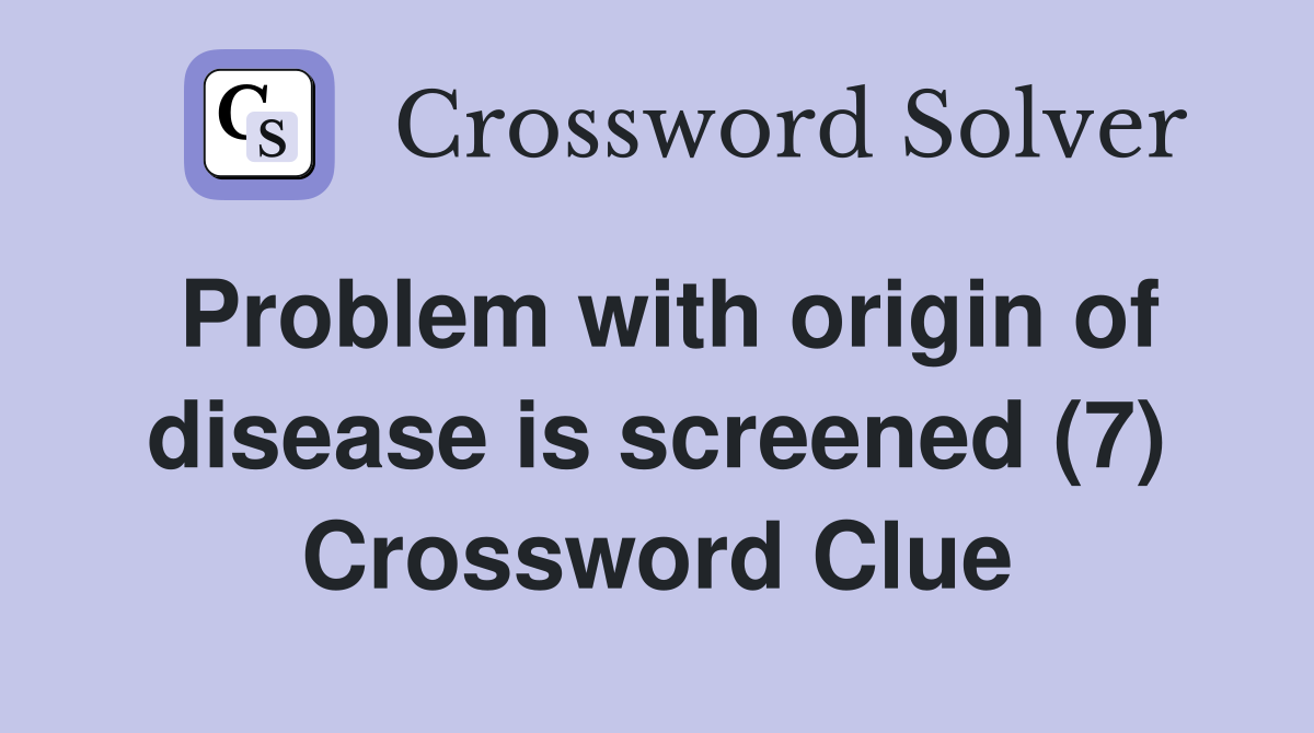 Problem with origin of disease is screened (7) Crossword Clue