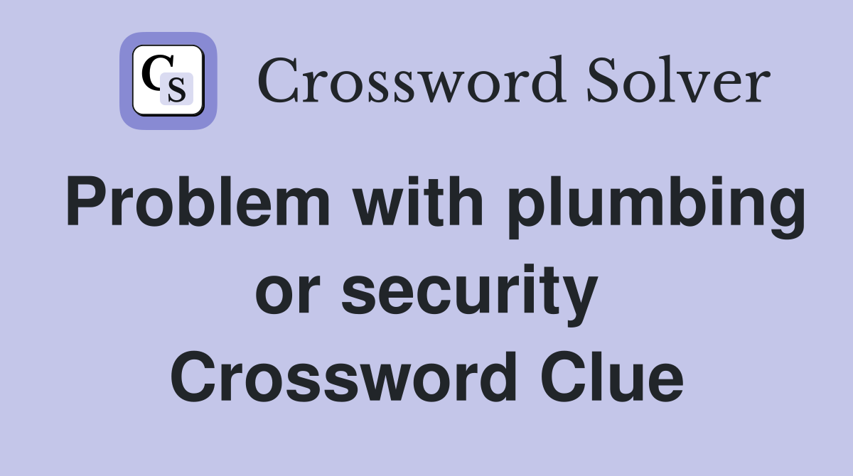 Problem with plumbing or security Crossword Clue