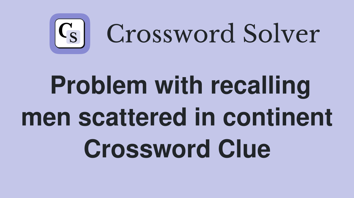 Problem with recalling men scattered in continent Crossword Clue