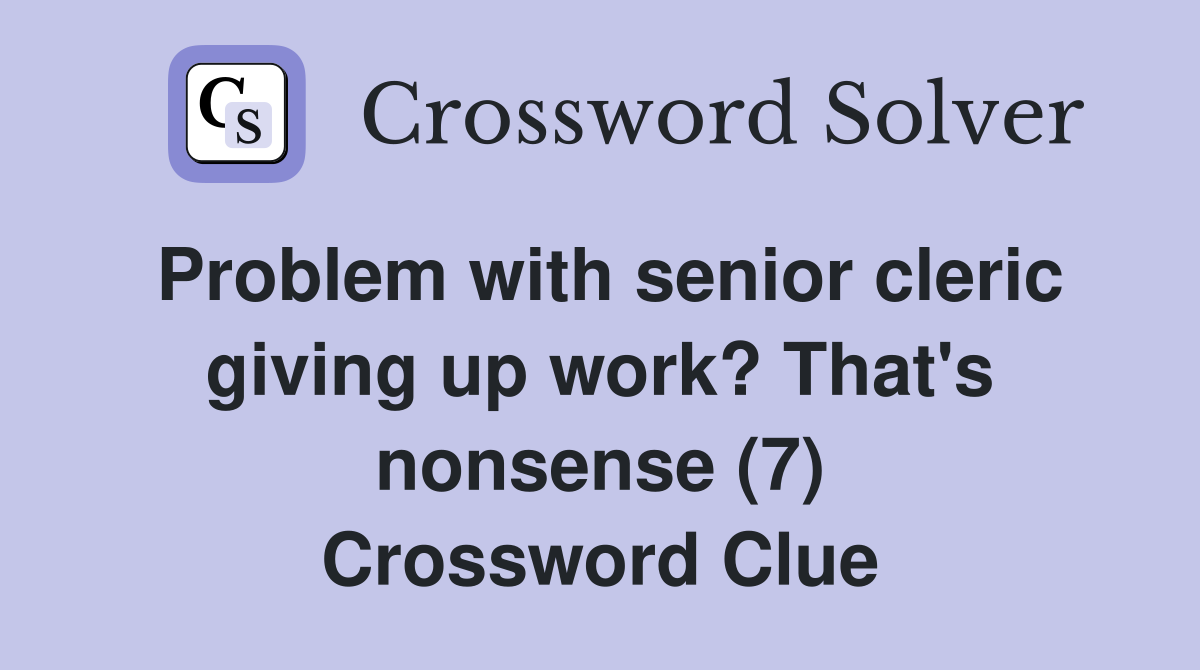 Problem with senior cleric giving up work? That's nonsense (7) Crossword Clue