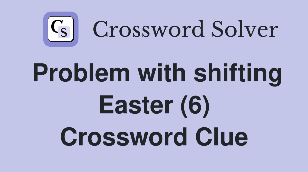 Problem with shifting Easter (6) Crossword Clue