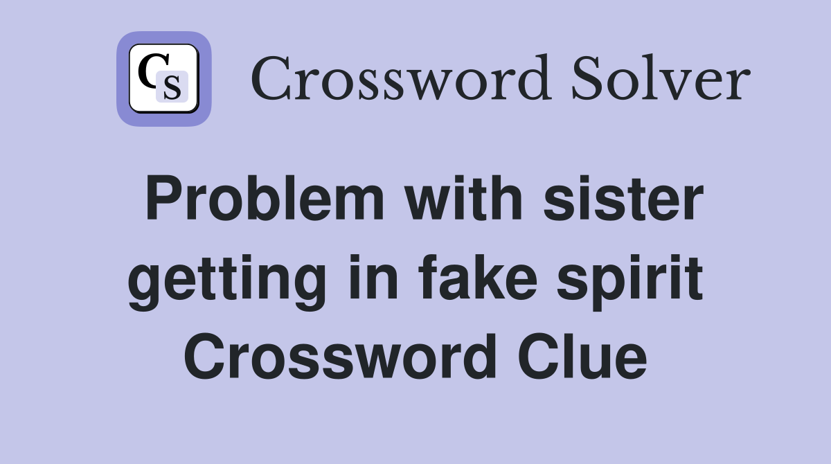Problem with sister getting in fake spirit Crossword Clue